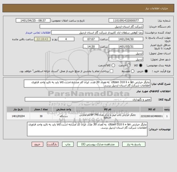 استعلام چاپگر حرارتی citizen 310 li + lan  به تعداد 30 عدد. ایران کد مشابه است.کالا باید به تائید واحد فناوری اطلاعات شرکت گاز استان اردبیل برسد.