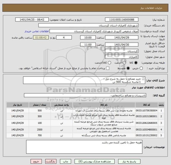 استعلام خرید مصالح با حمل به شرح ذیل :
1-ماسه شکسته 500 تن
2-ماسه شسته  2500تن
3-نخودی      500 تن
4-بادامی            700 تن
5- پشت سرندی  100 تن