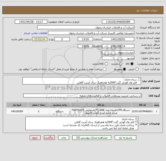 استعلام ستاد-جاری 
فایر وال فورتی گیت 200fبه همراهیک سال آپدیت آفلاین
اطلاعات تامین کننده بایستی در سامانه توانیران وزارت سمت ثبت شده باشد