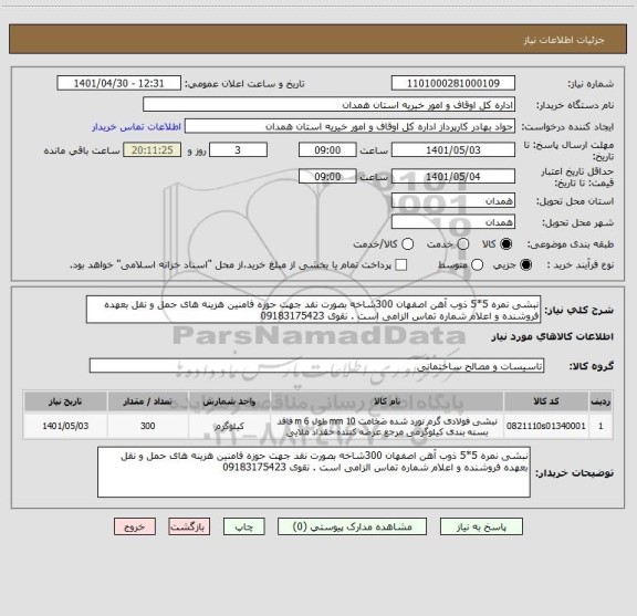 استعلام نبشی نمره 5*5 ذوب آهن اصفهان 300شاخه بصورت نقد جهت حوزه فامنین هزینه های حمل و نقل بعهده فروشنده و اعلام شماره تماس الزامی است . نقوی 09183175423