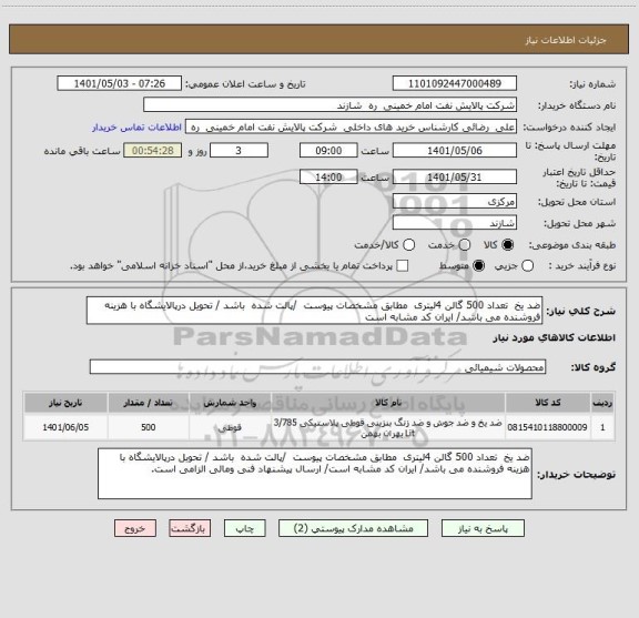 استعلام ضد یخ  تعداد 500 گالن 4لیتری  مطابق مشخصات پیوست  /پالت شده  باشد / تحویل درپالایشگاه با هزینه فروشنده می باشد/ ایران کد مشابه است