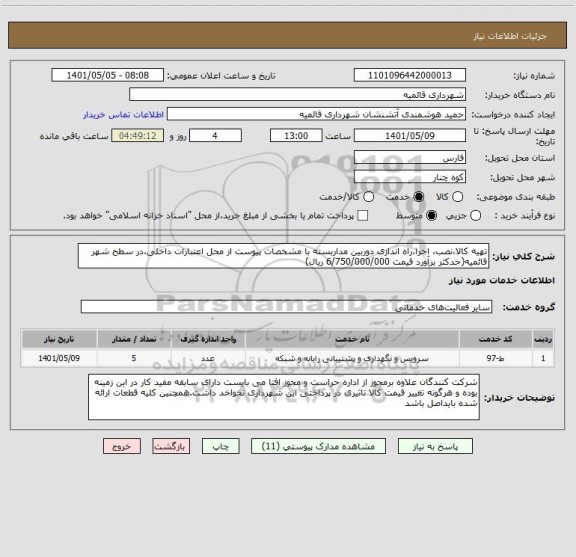 استعلام تهیه کالا،نصب، اجرا،راه اندازی دوربین مداربسته با مشخصات پیوست از محل اعتبارات داخلی،در سطح شهر قائمیه(حدکثر برآورد قیمت 6/750/000/000 ریال)