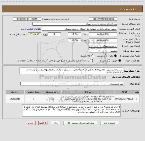 استعلام شیر جوشی توپی کلاس 300 به قطر 16 اینچ (مطابق با شرح و شرایط استعلام بهاء پیوست) / ایران کد مشابه می باشد.