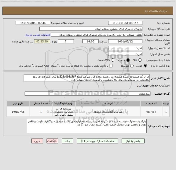استعلام ایران کد استفاده شده مشابه می باشد براورد این شرکت مبلغ 1/528/093/567 ریال بابت اجرای تابلو راهنمایی و جدولگذاری برای راه دسترسی شهرک صنعتی عباس اباد