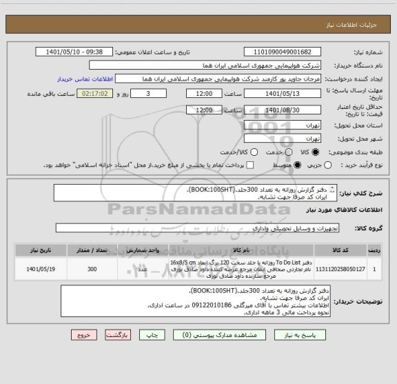 استعلام دفتر گزارش روزانه به تعداد 300جلد.(BOOK:100SHT).
ایران کد صرفا جهت تشابه.
اطلاعات بیشتر توضیحات مطالعه شود.