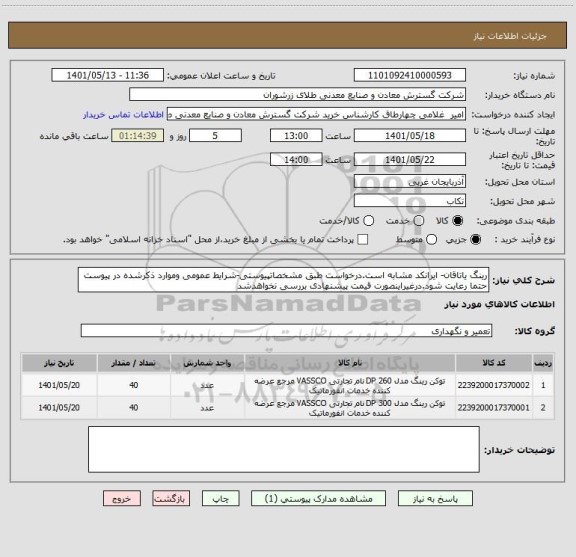 استعلام رینگ یاتاقان- ایرانکد مشابه است.درخواست طبق مشخصاتپیوستی-شرایط عمومی وموارد ذکرشده در پیوست حتما رعایت شود.درغیراینصورت قیمت پیشنهادی بررسی نخواهدشد