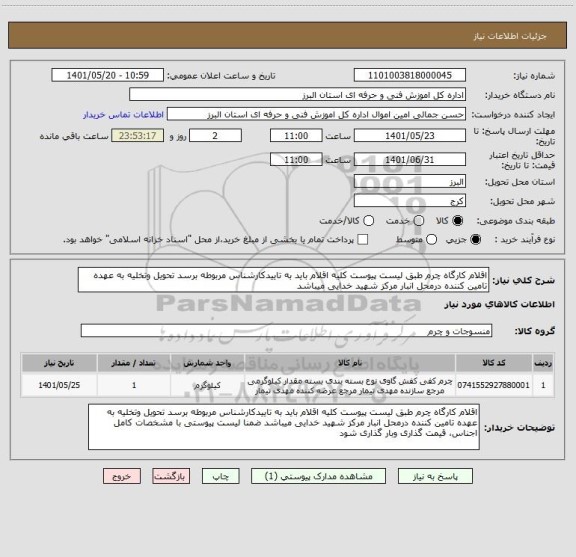 استعلام اقلام کارگاه چرم طبق لیست پیوست کلیه اقلام باید به تاییدکارشناس مربوطه برسد تحویل وتخلیه به عهده تامین کننده درمحل انبار مرکز شهید خدایی میباشد