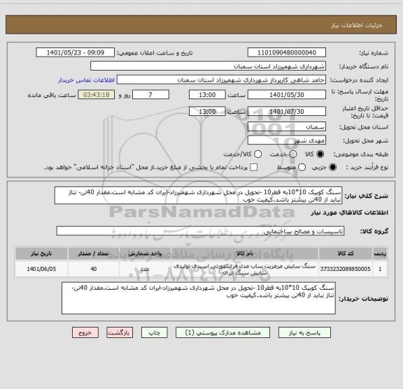 استعلام سنگ کوبیک 10*10به قطر10 -تحویل در محل شهرداری شهمیرزاد-ایران کد مشابه است.مقدار 40تن- تناژ نباید از 40تن بیشتر باشد.کیفیت خوب