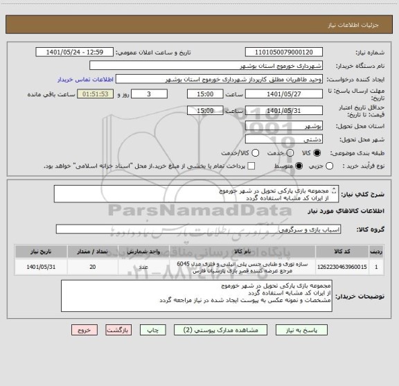 استعلام مجموعه بازی پارکی تحویل در شهر خورموج 
از ایران کد مشابه استفاده گردد 
مشخصات و نمونه عکس به پیوست ایجاد شده در نیاز مراجعه گردد