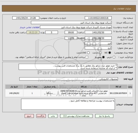 استعلام * خرید موتور دیزل ژنراتور برق مطابق با یک برگ مشخصات فنی پیوست .
* از ایران کد مشابه استفاده شده است