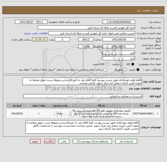 استعلام اقلام لوازم جوشکاری طبق لیست پیوست کلیه اقلام باید به تاییدکارشناس مربوطه برسد تحویل وتخلیه به عهده تامین کننده درمحل انبار مرکز شهید خدایی میباشد