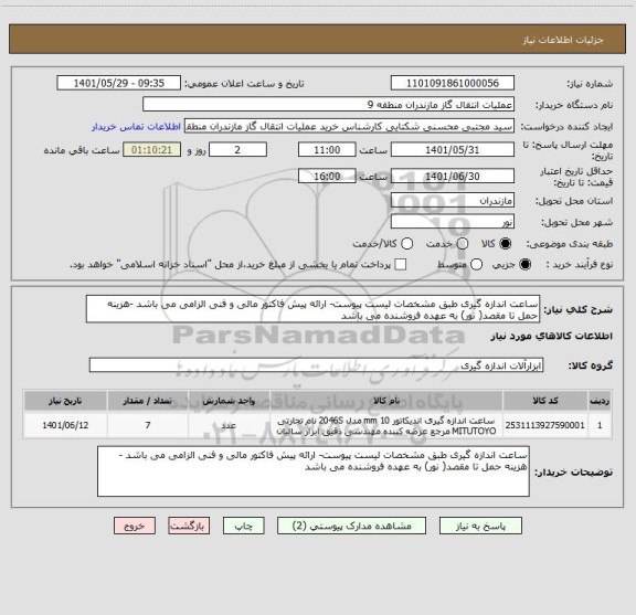 استعلام ساعت اندازه گیری طبق مشخصات لیست پیوست- ارائه پیش فاکتور مالی و فنی الزامی می باشد -هزینه حمل تا مقصد( نور) به عهده فروشنده می باشد