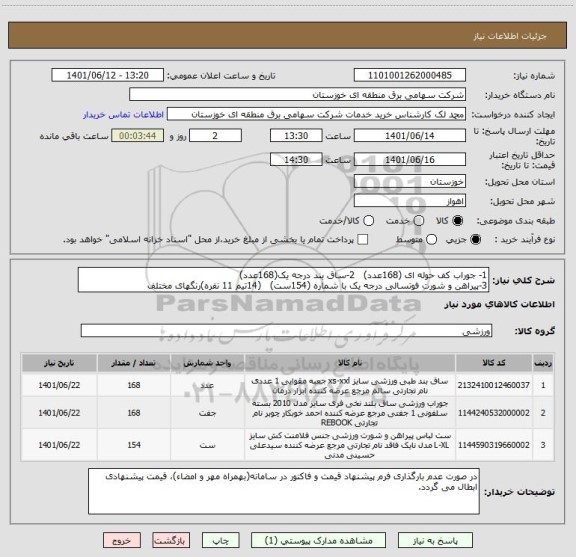 استعلام 1- جوراب کف حوله ای (168عدد)   2-ساق بند درجه یک(168عدد)
3-پیراهن و شورت فوتسالی درجه یک با شماره (154ست)   (14تیم 11 نفره)رنگهای مختلف