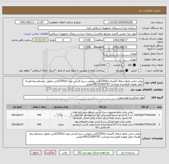 استعلام روغن نباتی مایع شفاف 3لیتری اتکا235کارتن وروغن سرخ کردنی ویزه اتکا235کارتن تحویل درصداوسیما هزینه حمل بعهده فروشنده میباشد 09121004757حجتی