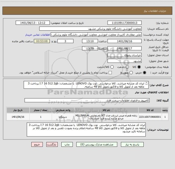 استعلام ایران کد مشابه میباشد. کالا درخواستی نوت بوک LENOVO با مشخصات: I 7 16 512 2gb پرداخت 3 ماهه بعد از تحویل کالا و فاکتور.تحویل کالا 48 ساعته.