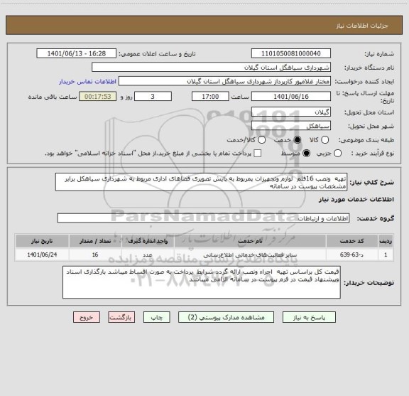 استعلام تهیه  ونصب 16قلم  لوازم وتجهیزات پمربوط به پایش تصویری فضاهای اداری مربوط به شهرداری سیاهکل برابر مشخصات پیوست در سامانه