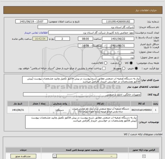 استعلام نیاز به دستگاه تصفیه اب صنعتی مطابق شرح پیوست در پیش فاکتور تکمیل وتایید مشخصات پیوست (پیش فاکتور ومشخصات در خواستی خریدار )الزامی میباشد