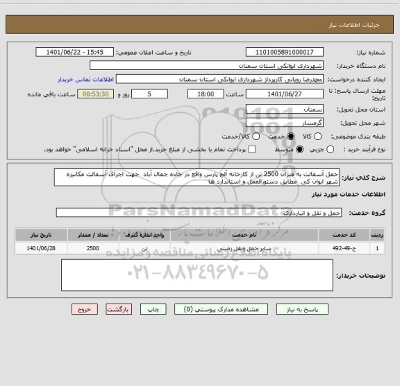 استعلام حمل آسفالت به میزان 2500 تن از کارخانه آلچ پارس واقع در جاده جمال آباد  جهت اجرای آسفالت مکانیزه شهر ایوان کی  مطابق دستورالعمل و استاندارد ها