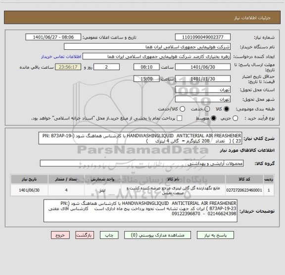 استعلام HANDWASHINGLIQUID  ANTICTERIAL AIR FREASHENER با کارشناس هماهنگ شود	(PN: 873AP-19-23 ) (   تعداد    208 کیلوگرم =  گالن 4 لیتری     )