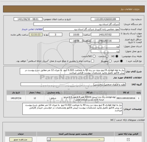 استعلام نیاز به لوله فولادی 8 اینچ بدون درز رده 40 به ضخامت 0.322 اینچ  به میزان 12 متر مطابق شرح پیوست در پیش فاکتور تکمیل وتایید مشخصات پیوست الزامی میباشد