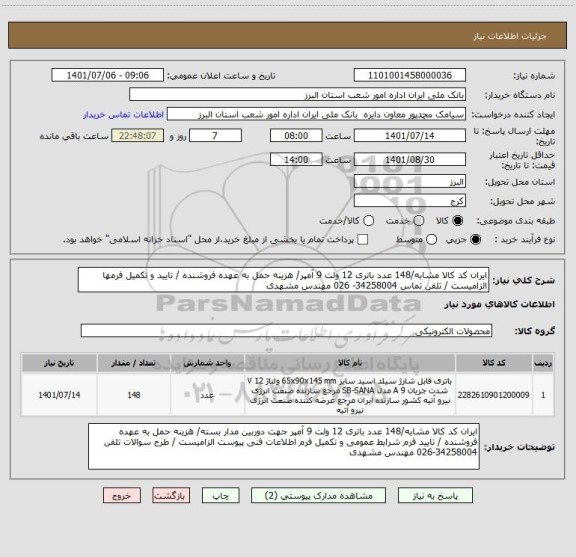 استعلام ایران کد کالا مشابه/148 عدد باتری 12 ولت 9 آمپر/ هزینه حمل به عهده فروشنده / تایید و تکمیل فرمها الزامیست / تلفن تماس 34258004- 026 مهندس مشهدی