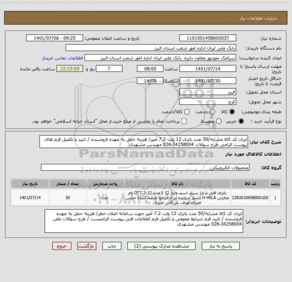 استعلام ایران کد کالا مشابه/50 عدد باتری 12 ولت 7.2 آمپر/ هزینه حمل به عهده فروشنده / تایید و تکمیل فرم های پیوست الزامی طرح سوالات 34258004-026 مهندس مشهدی