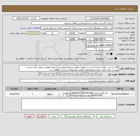 استعلام اگزاست فن- ایرانکد مشابه است.درخواست طبق مشخصاتپیوستی-شرایط عمومی و موارد ذکر شده در پیوست حتما رعایت شود.درغیراینصورت قیمت پیشنهادی بررسی نخواهد شد