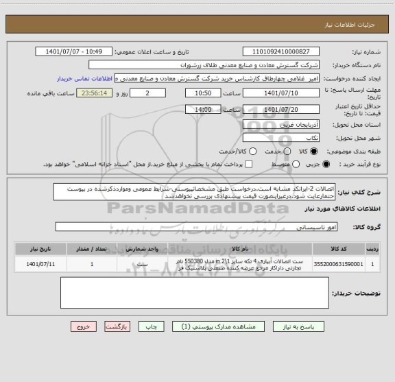 استعلام اتصالات 2-ایرانکد مشابه است.درخواست طبق مشخصاتپیوستی-شرایط عمومی ومواردذکرشده در پیوست حتمارعایت شود.درغیراینصورت قیمت پیشنهادی بررسی نخواهدشد