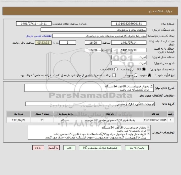 استعلام یخچال فریزرامرسان 18فوت 24دستگاه
ایران کدمشابه می باشد
کرایه حمل وارسال وتحویل درشهرکلارآباد-شمال به عهده تامین کننده می باشد
پیش فاکتورپیوست گردد