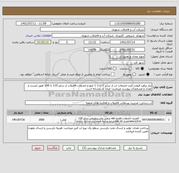 استعلام نیاز براورد قیمت کیت انشعاب اب از سایز 1/2 تا 1 اینچ و انشعاب فاضلاب از سایز 110 تا 160 طبق لیست و تعداد و مشخصات پیوست میباشد- ایران کد مشابه است