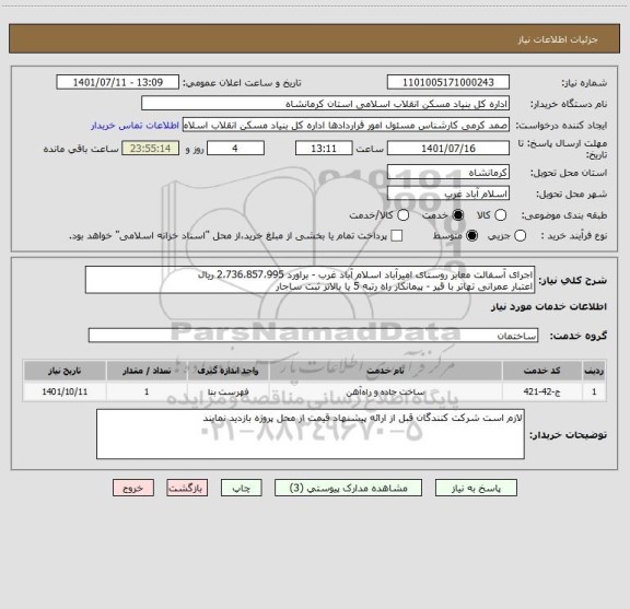 استعلام اجرای آسفالت معابر روستای امیرآباد اسلام آباد غرب - براورد 2،736،857،995 ریال 
اعتبار عمرانی تهاتر با قیر - پیمانکار راه رتبه 5 یا بالاتر ثبت ساجار