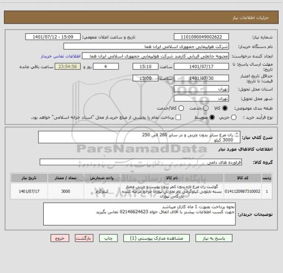 استعلام ران مرغ سایز بدون چربی و در سایز 280 الی 250   
3000 کیلو 
ایران کد انتخاب شده صرفا جهت تشابه با کالای مورد نظر میباشد
