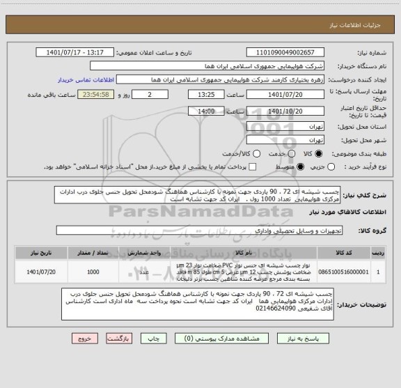 استعلام چسب شیشه ای 72 ، 90 یاردی جهت نمونه با کارشناس هماهنگ شودمحل تحویل جنس جلوی درب ادارات مرکزی هواپیمایی  تعداد 1000 رول .   ایران کد جهت تشابه است