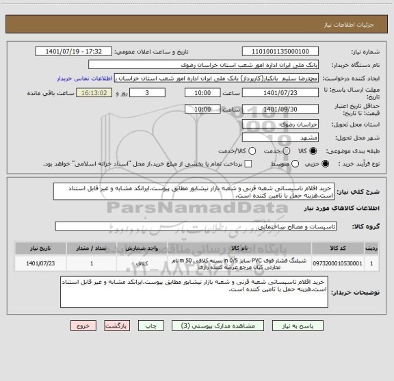 استعلام  خرید اقلام تاسیساتی شعبه قرنی و شعبه بازار نیشابور مطابق پیوست.ایرانکد مشابه و غیر قابل استناد است.هزینه حمل با تامین کننده است.