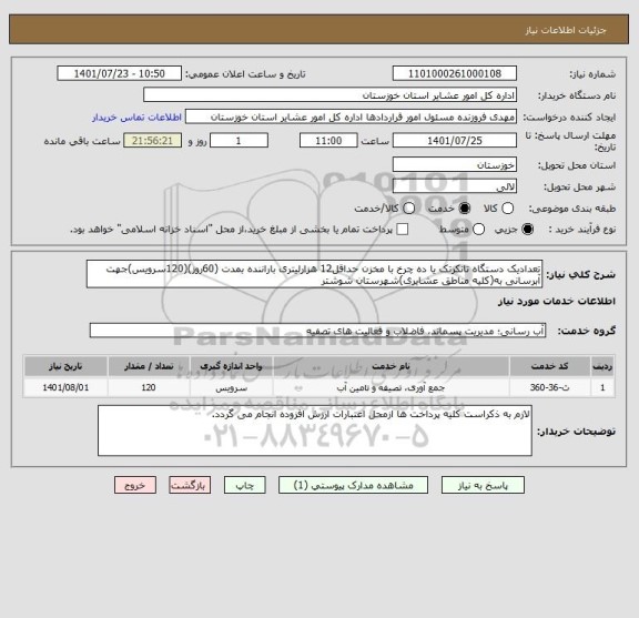 استعلام تعدادیک دستگاه تانکرتک یا ده چرخ با مخزن حداقل12 هزارلیتری باراننده بمدت (60روز)(120سرویس)جهت آبرسانی به(کلیه مناطق عشایری)شهرستان شوشتر