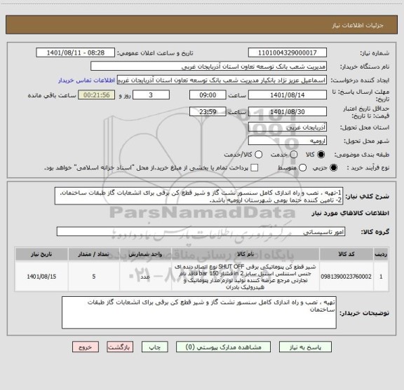 استعلام 1-تهیه ، نصب و راه اندازی کامل سنسور نشت گاز و شیر قطع کن برقی برای انشعابات گاز طبقات ساختمان.
2- تامین کننده حتما بومی شهرستان ارومیه باشد.