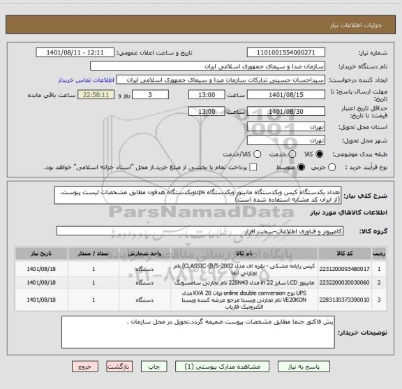 استعلام تعداد یکدستگاه کیس ویکدستگاه مانیتور ویکدستگاه upsویکدستگاه هدفون مطابق مشخصات لیست پیوست.(از ایران کد مشابه استفاده شده است)
