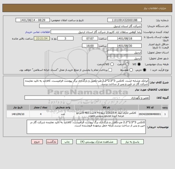استعلام ایرانکد مشابه است. کانکس 3*2.5*2.2 متر-تکمیل و بارگذاری برگ پیوست الزامیست. کالاباید به تائید نماینده شرکت گاز در حین و پس از ساخت برسد.