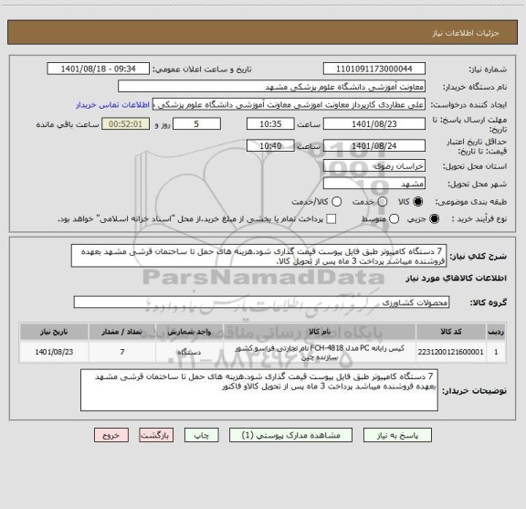 استعلام 7 دستگاه کامپیوتر طبق فایل پیوست قیمت گذاری شود.هزینه های حمل تا ساختمان قرشی مشهد بعهده فروشنده میباشد پرداخت 3 ماه پس از تحویل کالا.