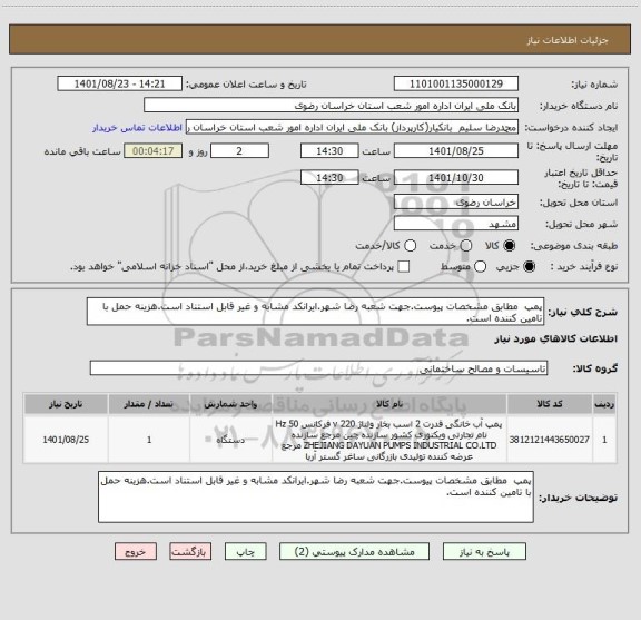 استعلام پمپ  مطابق مشخصات پیوست.جهت شعبه رضا شهر.ایرانکد مشابه و غیر قابل استناد است.هزینه حمل با تامین کننده است.
