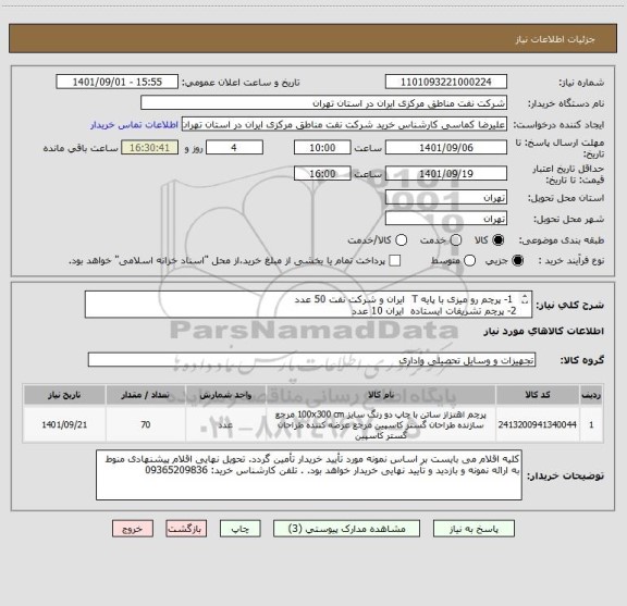 استعلام  1- پرچم رو میزی با پایه T  ایران و شرکت نفت 50 عدد
2- پرچم تشریفات ایستاده  ایران 10 عدد
3- پرچم تشریفات ایستاده نفت مناطق مرکزی 10 عدد
