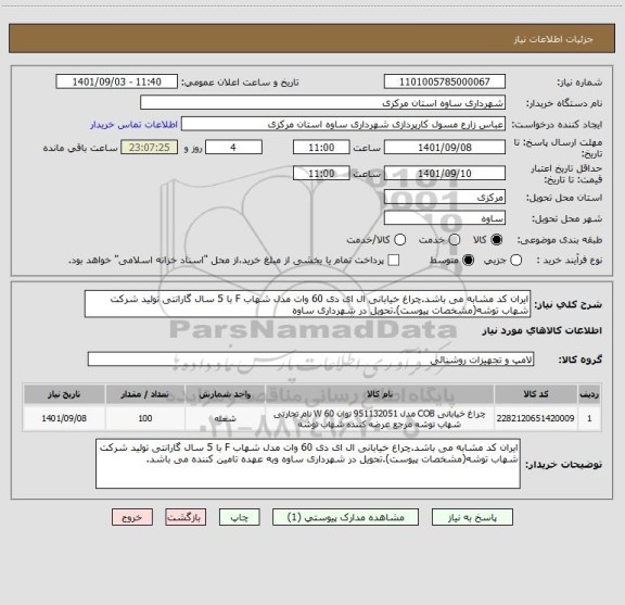 استعلام ایران کد مشابه می باشد.چراغ خیابانی ال ای دی 60 وات مدل شهاب F با 5 سال گارانتی تولید شرکت شهاب توشه(مشخصات پیوست).تحویل در شهرداری ساوه