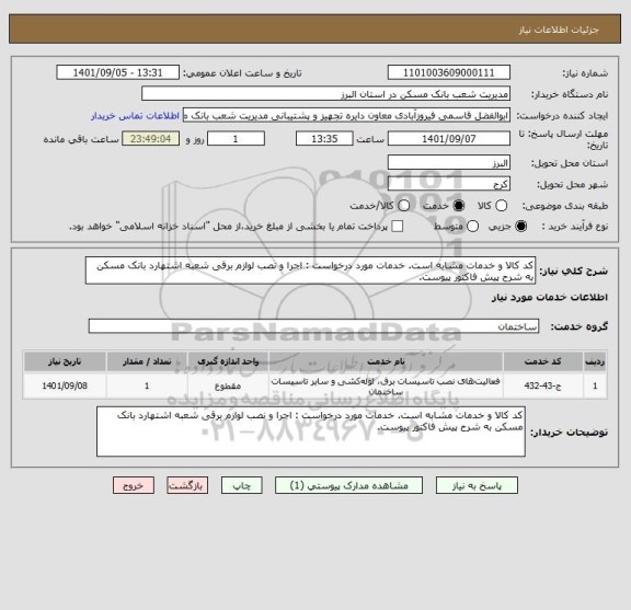 استعلام کد کالا و خدمات مشابه است. خدمات مورد درخواست : اجرا و نصب لوازم برقی شعبه اشتهارد بانک مسکن به شرح پیش فاکتور پیوست.
