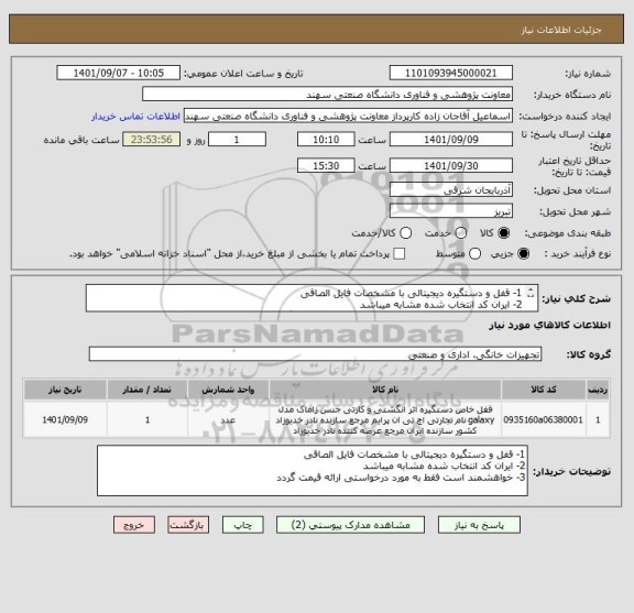 استعلام 1- قفل و دستگیره دیجیتالی با مشخصات فایل الصاقی
2- ایران کد انتخاب شده مشابه میباشد
3- خواهشمند است فقط به مورد درخواستی ارائه قیمت گردد