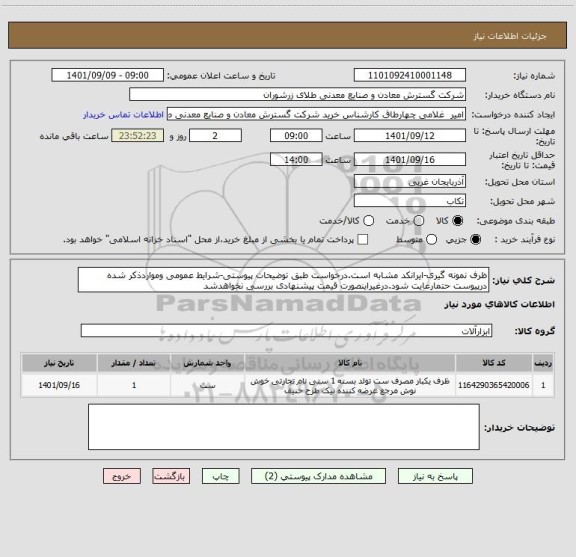 استعلام ظرف نمونه گیری-ایرانکد مشابه است.درخواست طبق توضیحات پیوستی-شرایط عمومی ومواردذکر شده درپیوست حتمارعایت شود.درغیراینصورت قیمت پیشنهادی بررسی نخواهدشد