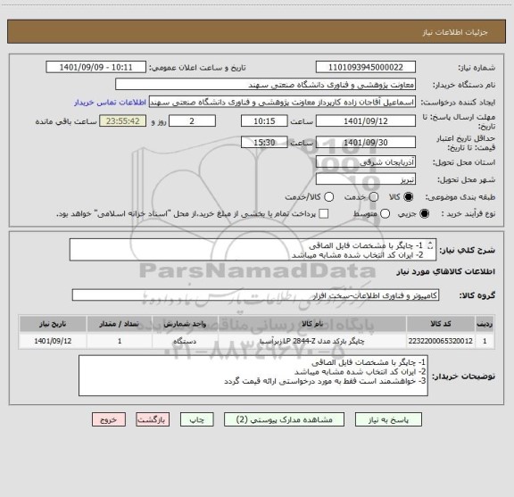 استعلام 1- چاپگر با مشخصات فایل الصاقی
2- ایران کد انتخاب شده مشابه میباشد
3- خواهشمند است فقط به مورد درخواستی ارائه قیمت گردد