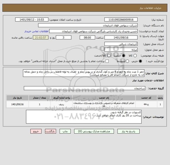 استعلام حفر 1 عدد چاه به ارتفاع 8 متر و کول گذاری و در پوش چاه و  اتصال به لوله فاظلاب در داخل چاه و حمل نخاله ان به خارج از شرکت (انجام کار با مصالح میباشد)