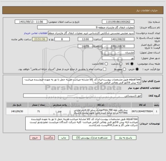 استعلام equal tee طبق مشخصات پیوست-ایران کد کالا مشابه میباشد-هزینه حمل تا نور به عهده فروشنده میباشد-ارئه پیش فاکتور فنی ومالی الزامی میباشد-