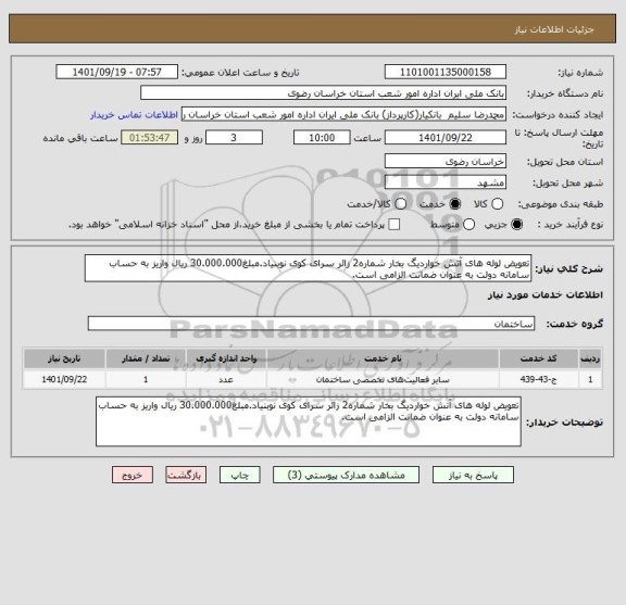 استعلام تعویض لوله های آتش خواردیگ بخار شماره2 زائر سرای کوی نوبنیاد.مبلغ30.000.000 ریال واریز به حساب سامانه دولت به عنوان ضمانت الزامی است.
