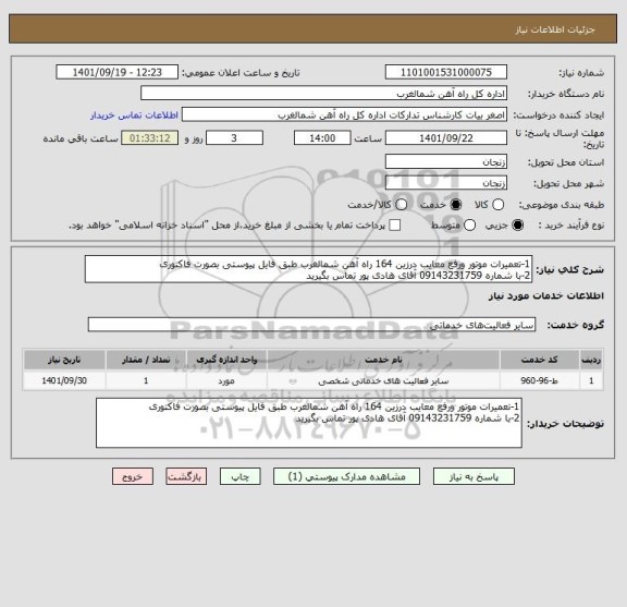 استعلام 1-تعمیرات موتور ورفع معایب درزین 164 راه آهن شمالغرب طبق فایل پیوستی بصورت فاکتوری 
2-با شماره 09143231759 آقای هادی پور تماس بگیرید